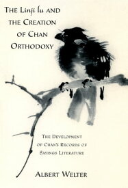 The Linji Lu and the Creation of Chan Orthodoxy The Development of Chan's Records of Sayings Literature【電子書籍】[ Albert Welter ]
