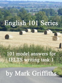English 101 Series: 101 Model Answers for IELTS Writing Task 1【電子書籍】[ Mark Griffiths ]