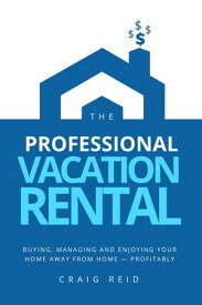 The Professional Vacation Rental Buying, Managing and Enjoying Your Home Away from Home - Profitably【電子書籍】[ CRAIG W REID ]