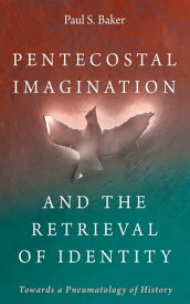 Pentecostal Imagination and the Retrieval of Identity Towards a Pneumatology of History【電子書籍】[ Paul S. Baker ]