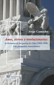 Amos, siervos y revolucionarios La literatura de las guerras de Cuba (1868-1898), una perspectiva transatl?ntica【電子書籍】[ Jorge Camacho ]
