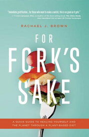 For Fork’s Sake: A Quick Guide to Healing Yourself and the Planet Through a Plant-Based Diet【電子書籍】[ Rachael Brown ]
