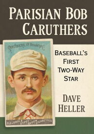 Parisian Bob Caruthers Baseball's First Two-Way Star【電子書籍】[ Dave Heller ]