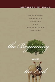 The Beginning and the End Rereading Genesis’s Stories and Revelation's Visions【電子書籍】[ Michael W. Pahl ]