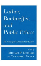 Luther, Bonhoeffer, and Public Ethics Re-Forming the Church of the Future【電子書籍】[ Heinrich Bedford-Strohm ]