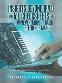 Insights Beyond Ir4.0 with Ioe Checksheets For Implementation - a Basic Reference Manual A Disruptive Digital Technology - Forging Ahead with Industrial Transformation【電子書籍】[ Sugumaran RS Ramachandran ]