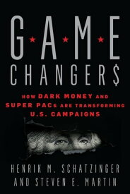 Game Changers How Dark Money and Super PACs Are Transforming U.S. Campaigns【電子書籍】[ Henrik M. Schatzinger ]