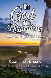 The God of the Miraculous Amazing Things Happen When We Believe【電子書籍】[ Samuel McKibben ]