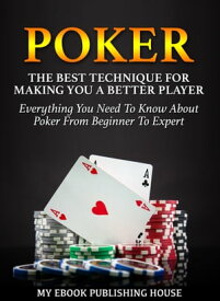 Poker: The Best Techniques For Making You A Better Player. Everything You Need To Know About Poker From Beginner To Expert (Ultimiate Poker Book)【電子書籍】[ My Ebook Publishing House ]