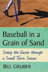 Baseball in a Grain of Sand Seeing the Game through a Small Town Season【電子書籍】[ Bill Gruber ]