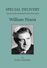 Special Delivery The Life of the Celebrated British Obstetrician, William Nixon【電子書籍】[ Geoffrey Chamberlain ]