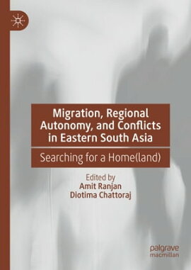 Migration, Regional Autonomy, and Conflicts in Eastern South Asia Searching for a Home(land)