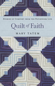 Quilt of Faith Stories of Comfort from the Patchwork Life【電子書籍】[ Mary Tatem ]