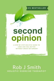 Second Opinion:A Step by Step Holistic Guide to Look and Feel Better Without Drugs or Surgery【電子書籍】[ Rob Smith ]