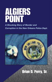 Algiers Point A Shocking Story of Murder and Corruption in the N.O. Police Dept.【電子書籍】[ Brian D. Perry Sr. ]