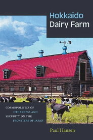 Hokkaido Dairy Farm Cosmopolitics of Otherness and Security on the Frontiers of Japan【電子書籍】[ Paul Hansen ]