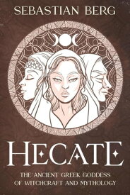 Hecate: The Ancient Greek Goddess of Witchcraft and Mythology【電子書籍】[ Sebastian Berg ]