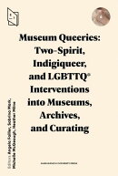 Museum Queeries: Two-Spirit, Indigiqueer, and LGBTTQ* Interventions into Museums, Archives, and Curating