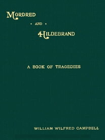 Mordred and Hildebrand A Book of Tragedies【電子書籍】[ William Wilfred Campbell ]