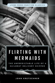 Flirting with Mermaids: The Unpredictable Life of a Sailboat Delivery Skipper Lyons Press Maritime Classics【電子書籍】[ John Kretschmer ]