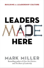 Leaders Made Here Building a Leadership Culture【電子書籍】[ Mark Miller ]