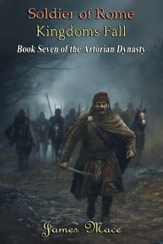 Soldier of Rome: Kingdoms Fall The Artorian Dynasty, #7【電子書籍】[ James Mace ]