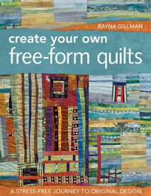 Create Your Own Free-Form Quilts A Stress-Free Journey to Original Design【電子書籍】[ Rayna Gillman ]