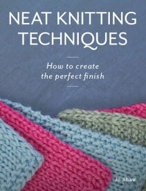 Neat Knitting Techniques How to Create the Perfect Finish【電子書籍】[ Jo Shaw ]