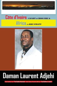 C?te D’Ivoire Caught in Cross Fire, & Africa in Dire Straits【電子書籍】[ Daman Laurent Adjehi ]