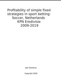 Profitability of simple fixed strategies in sport betting: Soccer, Netherlands KPN Eredivisie, 2009-2019【電子書籍】[ Igor Stukanov ]