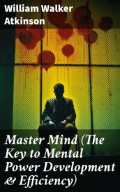 Master Mind (The Key to Mental Power Development & Efficiency) The Principles of Psychology: Secrets of the Mind Discipline【電子書籍】[ William Walker Atkinson ]