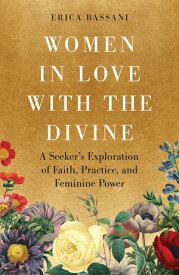 Women in Love with the Divine A Seeker's Exploration of Faith, Practice, and Feminine Power【電子書籍】[ Erica Bassani ]
