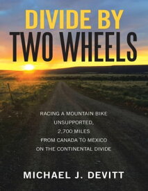 Divide By Two Wheels: Racing a Mountain Bike Unsupported, 2,700 Miles from Canada to Mexico On the Continental Divide【電子書籍】[ Michael J. Devitt ]