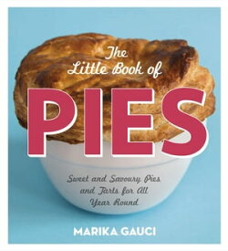 The Little Book of Pies Sweet and Savoury Pies and Tarts For All Year Round【電子書籍】[ Marika Gauci ]
