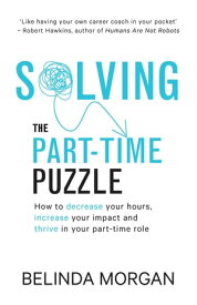 Solving the Part-Time Puzzle How to decrease your hours, increase your impact and thrive in your part-time role【電子書籍】[ Belinda Morgan ]