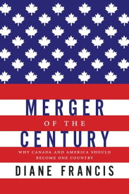 Merger Of The Century Why Canada and America Should Become One Country【電子書籍】[ Diane Francis ]