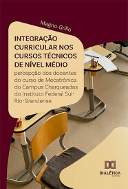 Integra??o curricular nos cursos t?cnicos de n?vel m?dio percep??o dos docentes do curso de Mecatr?nica do Campus Charqueadas do Instituto Federal Sul-Rio-Grandense【電子書籍】[ Magno Grillo ]