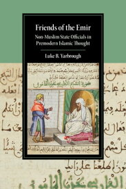 Friends of the Emir Non-Muslim State Officials in Premodern Islamic Thought【電子書籍】[ Luke B. Yarbrough ]