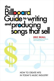 The Billboard Guide to Writing and Producing Songs that Sell How to Create Hits in Today's Music Industry【電子書籍】[ Eric Beall ]