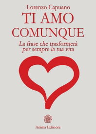 Ti amo comunque - La frase La frase che trasformer? per sempre la tua vita【電子書籍】[ CAPUANO LORENZO ]