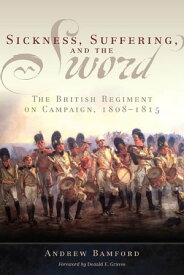 Sickness, Suffering, and the Sword The British Regiment on Campaign, 1808?1815【電子書籍】[ Andrew Bamford ]