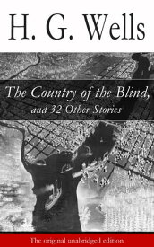 The Country of the Blind, and 32 Other Stories (The original unabridged edition)【電子書籍】[ H. G. Wells ]