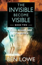 The Invisible Become Visible: Book Two Gold, Greed and Insurgency【電子書籍】[ Ben Lowe ]