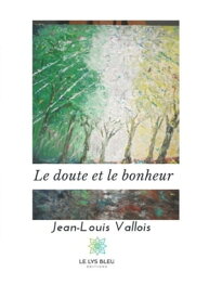 Le doute et le bonheur Recueil de po?mes【電子書籍】[ Jean-Louis Vallois ]