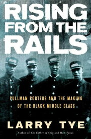 Rising from the Rails Pullman Porters and the Making of the Black Middle Class【電子書籍】[ Larry Tye ]