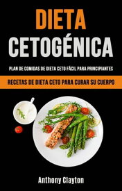 Dieta Cetog?nica: Plan De Comidas De Dieta Ceto F?cil Para Principiantes【電子書籍】[ Anthony Clayton ]