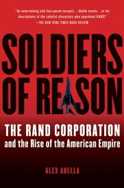 Soldiers of Reason The RAND Corporation and the Rise of the American Empire【電子書籍】[ Alex Abella ]