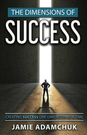 The Dimensions of Success Creating Success One Dimension at a Time【電子書籍】[ Jamie Adamchuk ]