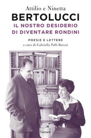 Il nostro desiderio di diventare rondini Poesie e lettere【電子書籍】[ Attilio Bertolucci ]