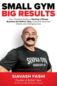 Small Gym, BIG Results: Your Complete Guide to Starting a Fitness Business the SixPax Way, Living the American Dream, and Changing Lives【電子書籍】[ Siavash Fashi ]